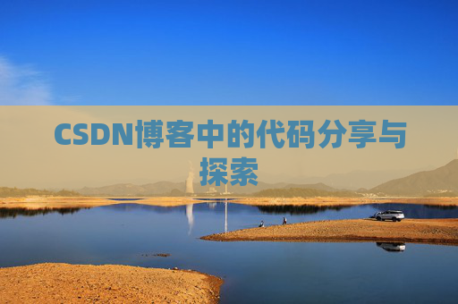 CSDN博客中的代码分享与探索 CSDN博客中的代码分享与探索